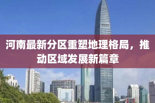 河南最新分区重塑地理格局，推动区域发展新篇章