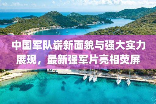 中国军队崭新面貌与强大实力展现，最新强军片亮相荧屏