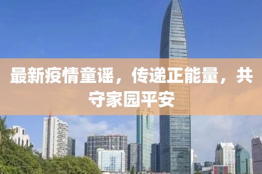 最新疫情童谣，传递正能量，共守家园平安