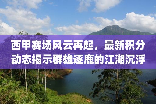 西甲赛场风云再起，最新积分动态揭示群雄逐鹿的江湖沉浮