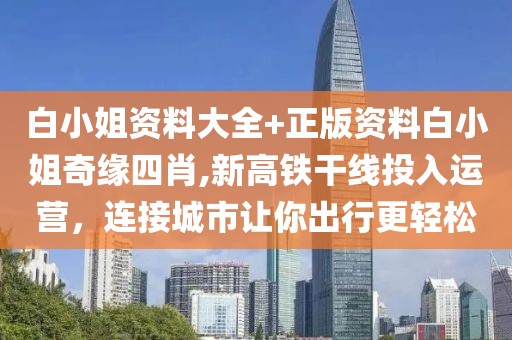 白小姐资料大全+正版资料白小姐奇缘四肖,新高铁干线投入运营，连接城市让你出行更轻松