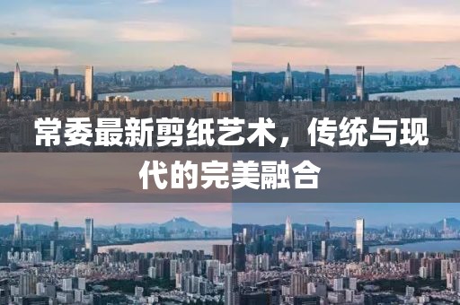常委最新剪纸艺术，传统与现代的完美融合