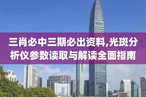 三肖必中三期必出资料,光斑分析仪参数读取与解读全面指南