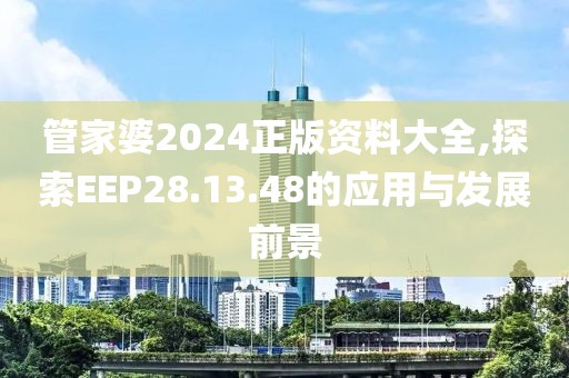 管家婆2024正版资料大全,探索EEP28.13.48的应用与发展前景