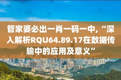 管家婆必出一肖一码一中,“深入解析RQU64.89.17在数据传输中的应用及意义”