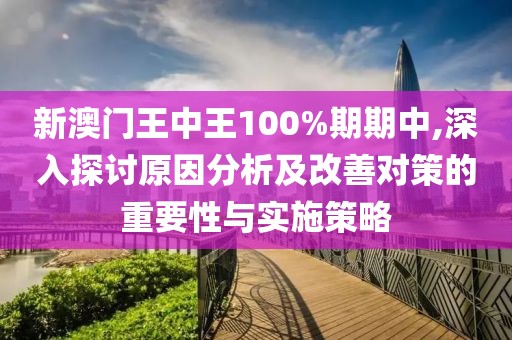 新澳门王中王100%期期中,深入探讨原因分析及改善对策的重要性与实施策略