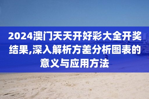 2024澳门天天开好彩大全开奖结果,深入解析方差分析图表的意义与应用方法