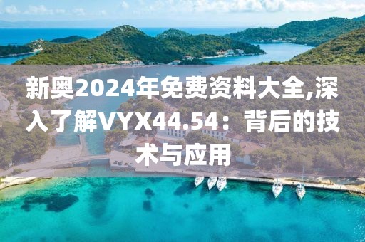 新奥2024年免费资料大全,深入了解VYX44.54：背后的技术与应用