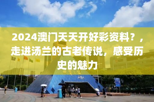 2024澳门天天开好彩资料？,走进汤兰的古老传说，感受历史的魅力