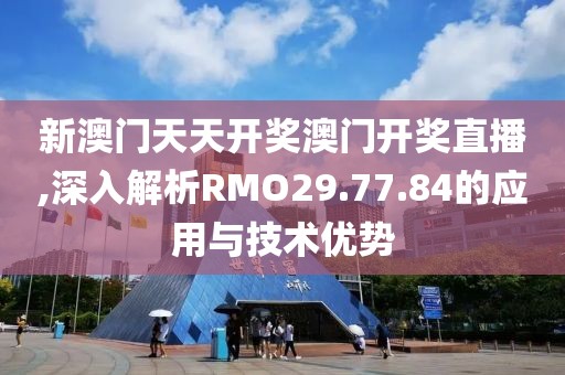 新澳门天天开奖澳门开奖直播,深入解析RMO29.77.84的应用与技术优势