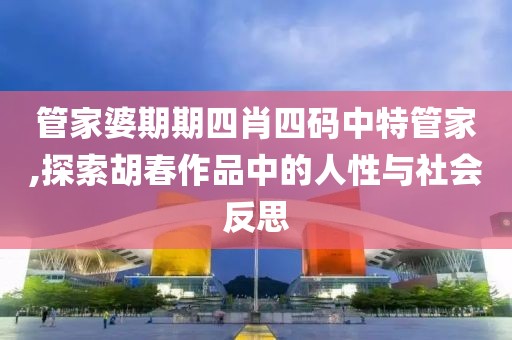 管家婆期期四肖四码中特管家,探索胡春作品中的人性与社会反思