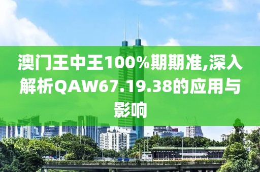 澳门王中王100%期期准,深入解析QAW67.19.38的应用与影响