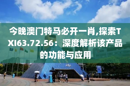今晚澳门特马必开一肖,探索TXI63.72.56：深度解析该产品的功能与应用