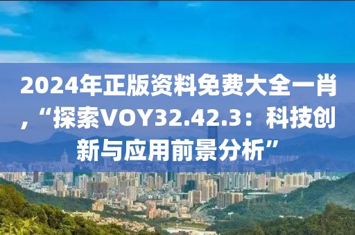 2024年正版资料免费大全一肖,“探索VOY32.42.3：科技创新与应用前景分析”