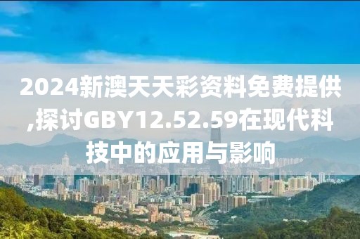 2024新澳天天彩资料免费提供,探讨GBY12.52.59在现代科技中的应用与影响