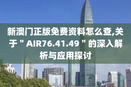 新澳门正版免费资料怎么查,关于＂AIR76.41.49＂的深入解析与应用探讨