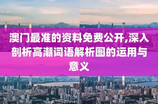 澳门最准的资料免费公开,深入剖析高潮词语解析图的运用与意义