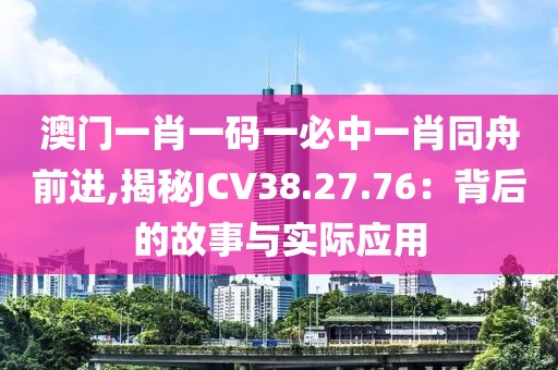 澳门一肖一码一必中一肖同舟前进,揭秘JCV38.27.76：背后的故事与实际应用