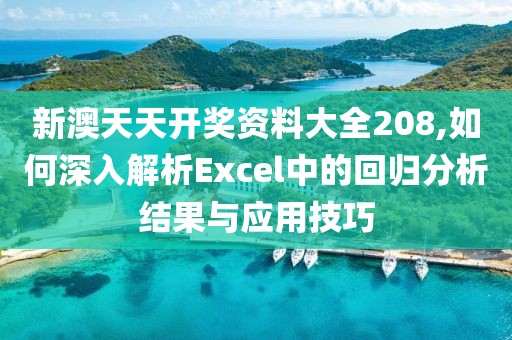 新澳天天开奖资料大全208,如何深入解析Excel中的回归分析结果与应用技巧