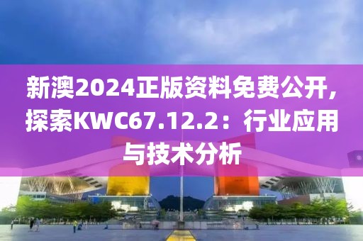 新澳2024正版资料免费公开,探索KWC67.12.2：行业应用与技术分析