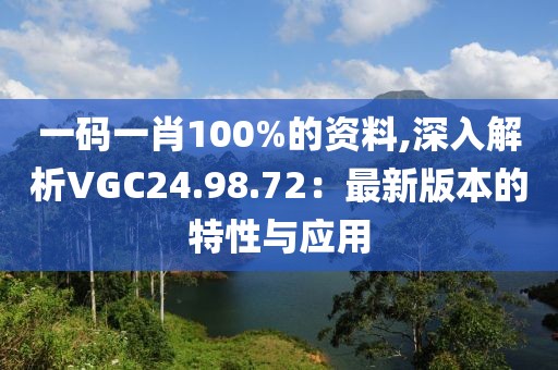 一码一肖100%的资料,深入解析VGC24.98.72：最新版本的特性与应用