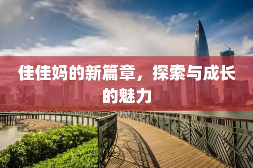 佳佳妈的新篇章，探索与成长的魅力