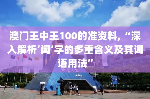 澳门王中王100的准资料,“深入解析‘闫’字的多重含义及其词语用法”