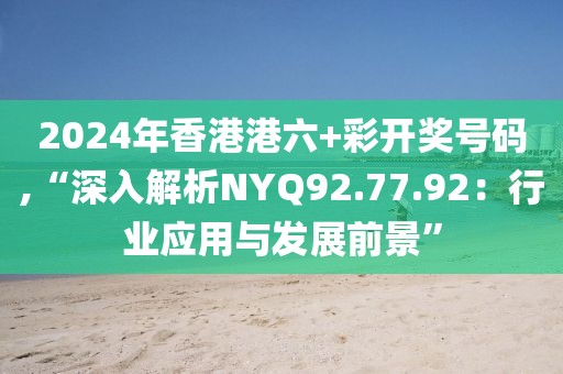 2024年香港港六+彩开奖号码,“深入解析NYQ92.77.92：行业应用与发展前景”