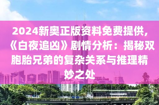 2024新奥正版资料免费提供,《白夜追凶》剧情分析：揭秘双胞胎兄弟的复杂关系与推理精妙之处