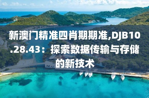 新澳门精准四肖期期准,DJB10.28.43：探索数据传输与存储的新技术