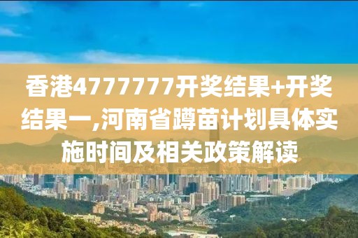 香港4777777开奖结果+开奖结果一,河南省蹲苗计划具体实施时间及相关政策解读