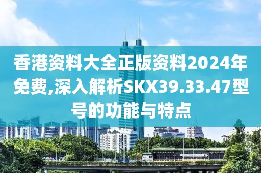 香港资料大全正版资料2024年免费,深入解析SKX39.33.47型号的功能与特点