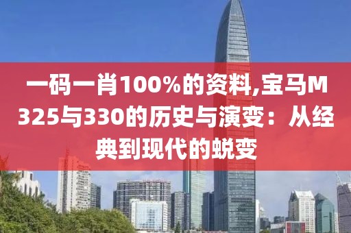 一码一肖100%的资料,宝马M325与330的历史与演变：从经典到现代的蜕变
