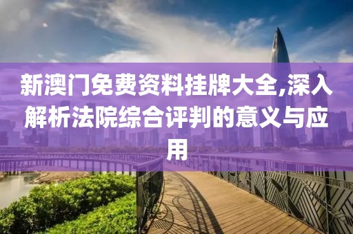 新澳门免费资料挂牌大全,深入解析法院综合评判的意义与应用
