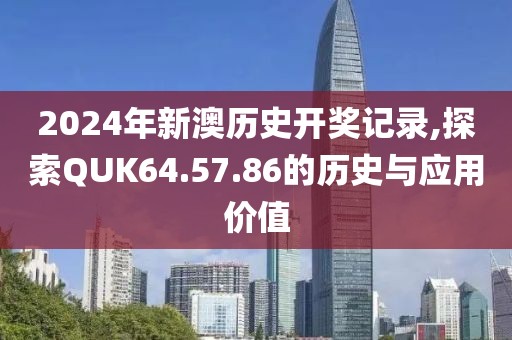 2024年新澳历史开奖记录,探索QUK64.57.86的历史与应用价值