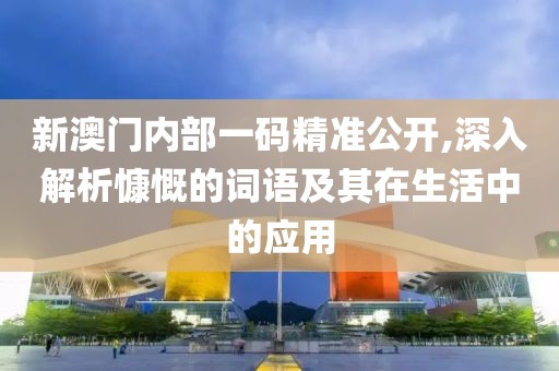 新澳门内部一码精准公开,深入解析慷慨的词语及其在生活中的应用