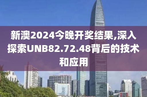 新澳2024今晚开奖结果,深入探索UNB82.72.48背后的技术和应用