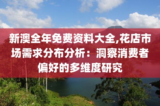 新澳全年免费资料大全,花店市场需求分布分析：洞察消费者偏好的多维度研究