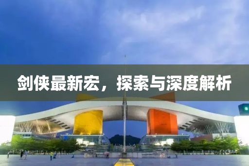 剑侠最新宏，探索与深度解析
