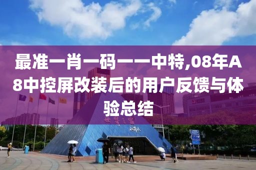 最准一肖一码一一中特,08年A8中控屏改装后的用户反馈与体验总结
