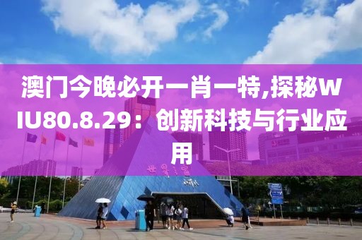 澳门今晚必开一肖一特,探秘WIU80.8.29：创新科技与行业应用