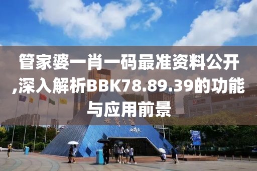管家婆一肖一码最准资料公开,深入解析BBK78.89.39的功能与应用前景