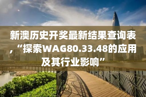 新澳历史开奖最新结果查询表,“探索WAG80.33.48的应用及其行业影响”