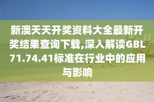 新澳天天开奖资料大全最新开奖结果查询下载,深入解读GBL71.74.41标准在行业中的应用与影响