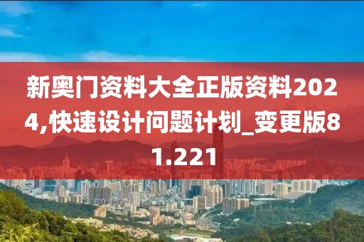 新奥门资料大全正版资料2024,快速设计问题计划_变更版81.221