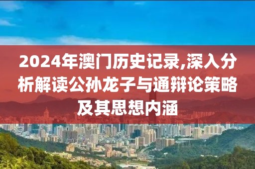 2024年澳门历史记录,深入分析解读公孙龙子与通辩论策略及其思想内涵