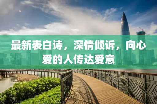 最新表白诗，深情倾诉，向心爱的人传达爱意