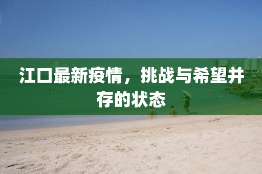 江口最新疫情，挑战与希望并存的状态