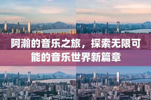 阿瀚的音乐之旅，探索无限可能的音乐世界新篇章