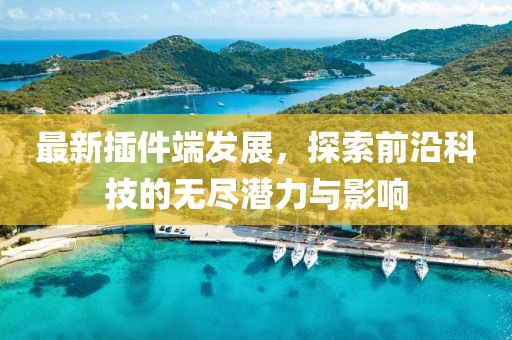 最新插件端发展，探索前沿科技的无尽潜力与影响